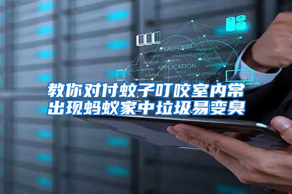 教你對(duì)付蚊子叮咬室內(nèi)常出現(xiàn)螞蟻家中垃圾易變臭