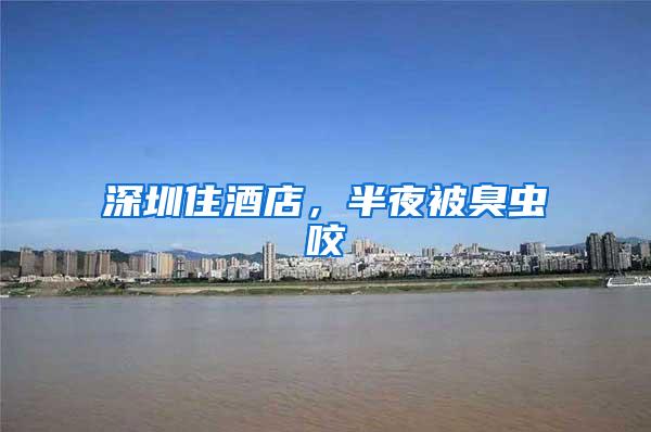 深圳住酒店，半夜被臭蟲(chóng)咬