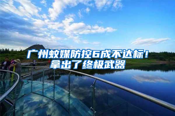 廣州蚊媒防控6成不達(dá)標(biāo)！拿出了終極武器