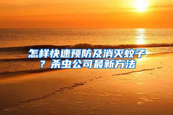 怎樣快速預(yù)防及消滅蚊子？殺蟲公司最新方法