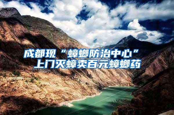 成都現(xiàn)“蟑螂防治中心” 上門(mén)滅蟑賣(mài)百元蟑螂藥