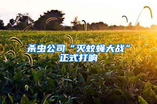殺蟲公司“滅蚊蠅大戰(zhàn)”正式打響