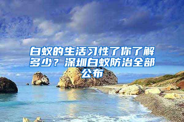 白蟻的生活習性了你了解多少？深圳白蟻防治全部公布