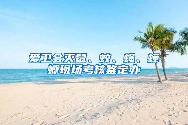 愛衛會滅鼠、蚊、蠅、蟑螂現場考核鑒定辦
