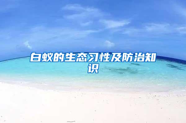 白蟻的生態(tài)習(xí)性及防治知識