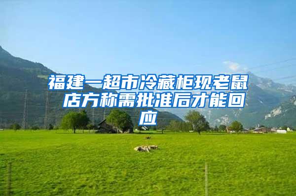 福建一超市冷藏柜現(xiàn)老鼠 店方稱需批準(zhǔn)后才能回應(yīng)