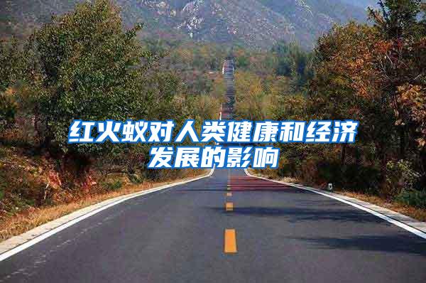 紅火蟻對人類健康和經(jīng)濟(jì)發(fā)展的影響