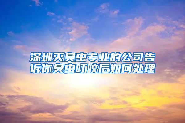 深圳滅臭蟲(chóng)專業(yè)的公司告訴你臭蟲(chóng)叮咬后如何處理