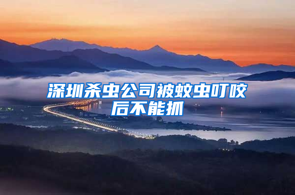 深圳殺蟲(chóng)公司被蚊蟲(chóng)叮咬后不能抓
