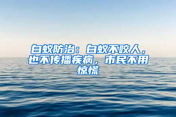 白蟻防治：白蟻不咬人，也不傳播疾病，市民不用驚慌