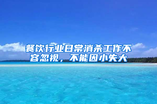 餐飲行業(yè)日常消殺工作不容忽視，不能因小失大