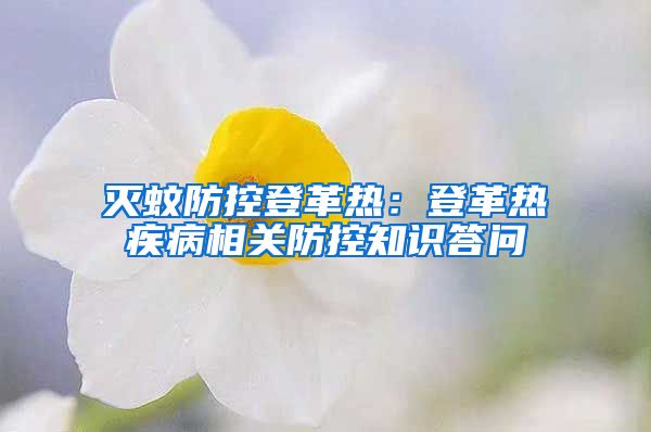 滅蚊防控登革熱：登革熱疾病相關(guān)防控知識(shí)答問