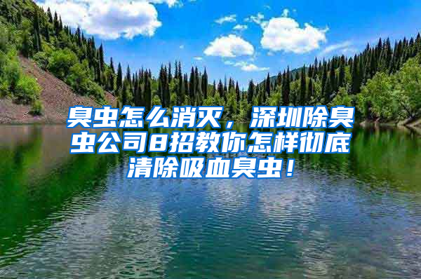 臭蟲(chóng)怎么消滅，深圳除臭蟲(chóng)公司8招教你怎樣徹底清除吸血臭蟲(chóng)！